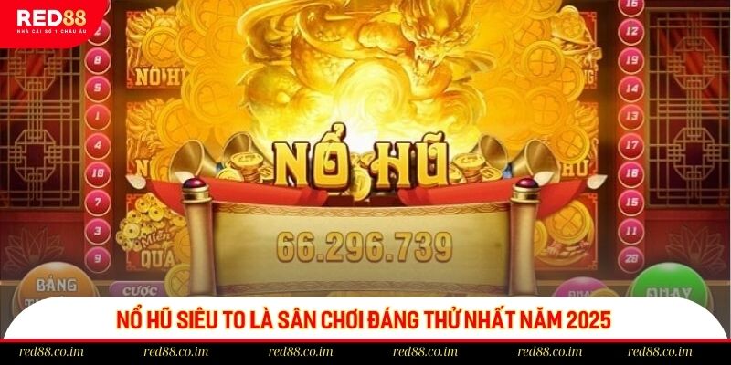 Nổ hũ siêu to là sân chơi đáng thử nhất năm 2025
